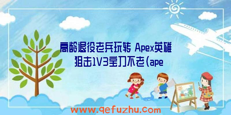 高龄退役老兵玩转《Apex英雄》